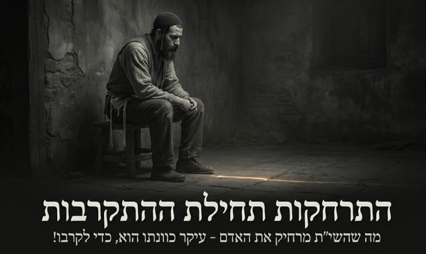 למה השם יתברך מרחיק אותי? התרחקות תחילת ההתקרבות 1 למה השם יתברך מרחק אותי? התרחקות תחילת התתקרבות!
